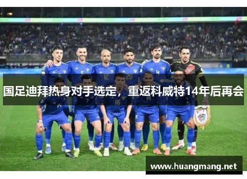 国足迪拜热身对手选定，重返科威特14年后再会