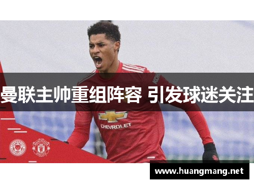 曼联主帅重组阵容 引发球迷关注
