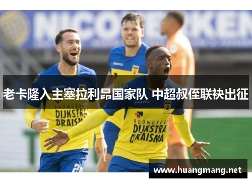 老卡隆入主塞拉利昂国家队 中超叔侄联袂出征